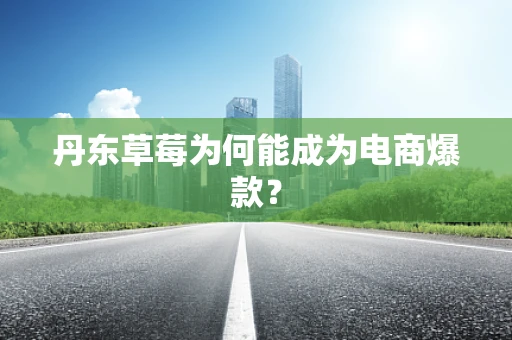 丹东草莓为何能成为电商爆款？