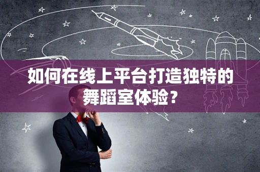 如何在线上平台打造独特的舞蹈室体验？