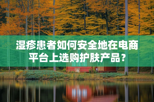 湿疹患者如何安全地在电商平台上选购护肤产品？