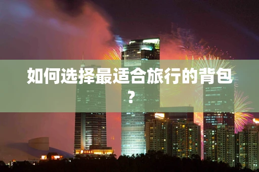 如何选择最适合旅行的背包？