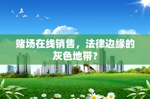 赌场在线销售，法律边缘的灰色地带？