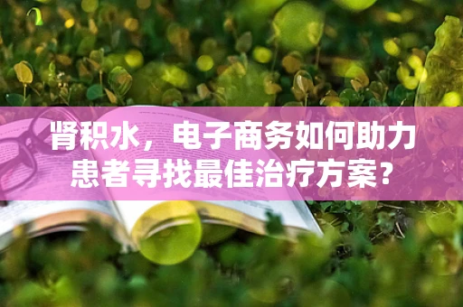 肾积水，电子商务如何助力患者寻找最佳治疗方案？