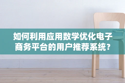 如何利用应用数学优化电子商务平台的用户推荐系统？