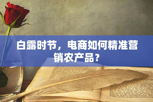 白露时节，电商如何精准营销农产品？