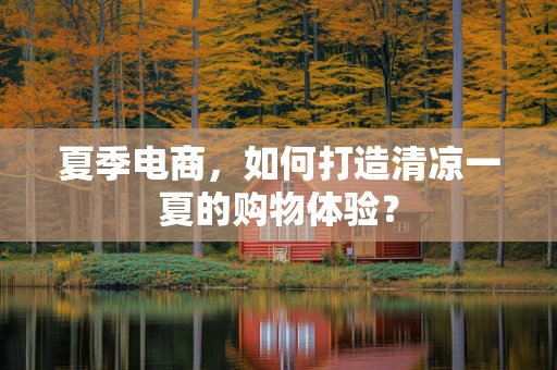 夏季电商，如何打造清凉一夏的购物体验？