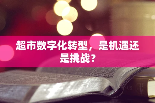 超市数字化转型，是机遇还是挑战？