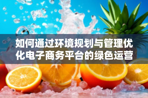 如何通过环境规划与管理优化电子商务平台的绿色运营？