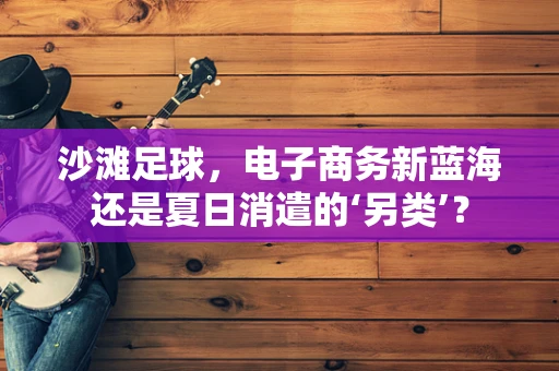 沙滩足球，电子商务新蓝海还是夏日消遣的‘另类’？