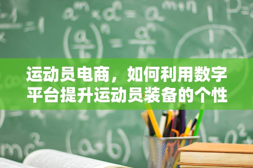运动员电商，如何利用数字平台提升运动员装备的个性化与效率？