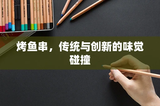 烤鱼串，传统与创新的味觉碰撞