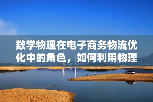 数学物理在电子商务物流优化中的角色，如何利用物理定律提升配送效率？
