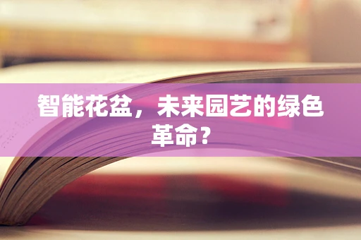 智能花盆，未来园艺的绿色革命？