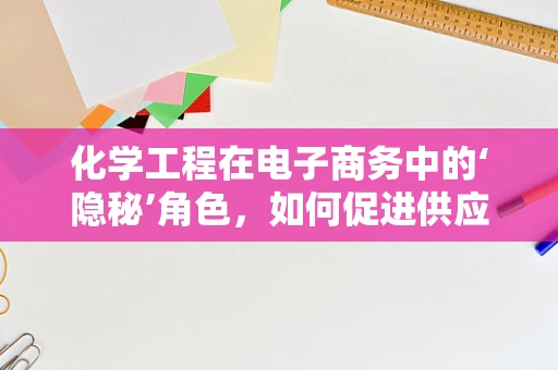 化学工程在电子商务中的‘隐秘’角色，如何促进供应链的绿色转型？