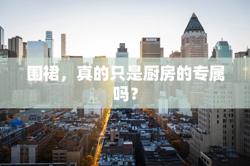 围裙，真的只是厨房的专属吗？