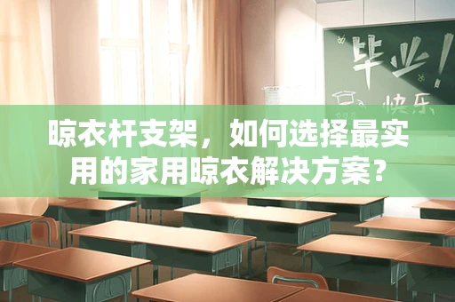 晾衣杆支架，如何选择最实用的家用晾衣解决方案？