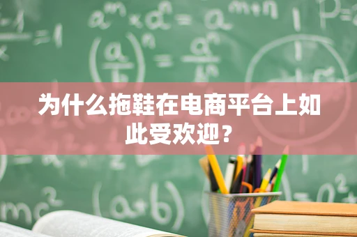 为什么拖鞋在电商平台上如此受欢迎？