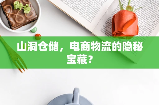 山洞仓储，电商物流的隐秘宝藏？