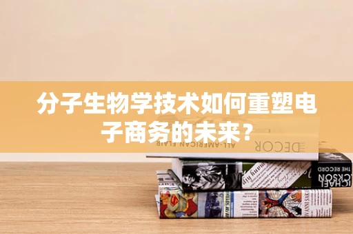 分子生物学技术如何重塑电子商务的未来？