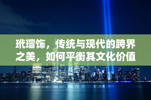 玳瑁饰，传统与现代的跨界之美，如何平衡其文化价值与市场趋势？