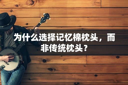 为什么选择记忆棉枕头，而非传统枕头？