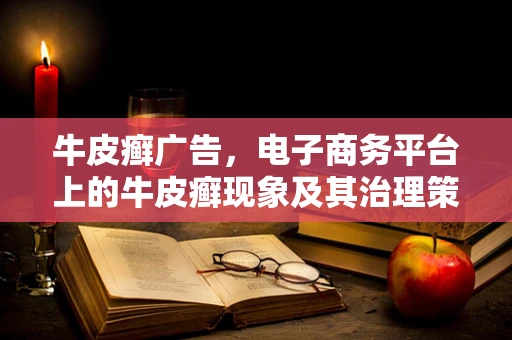 牛皮癣广告，电子商务平台上的牛皮癣现象及其治理策略