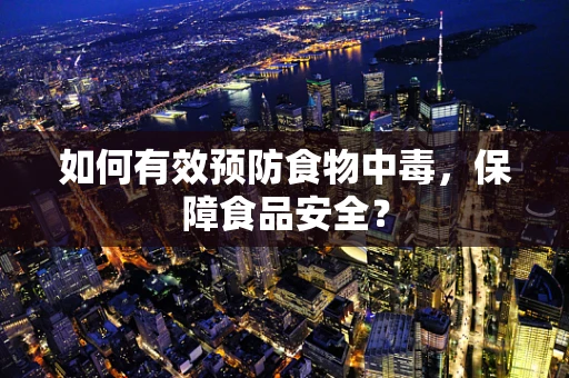 如何有效预防食物中毒，保障食品安全？