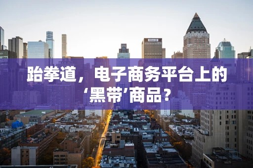 跆拳道，电子商务平台上的‘黑带’商品？