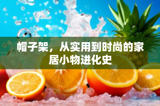帽子架，从实用到时尚的家居小物进化史