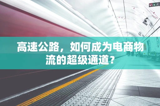 高速公路，如何成为电商物流的超级通道？