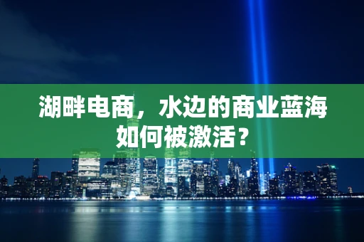 湖畔电商，水边的商业蓝海如何被激活？