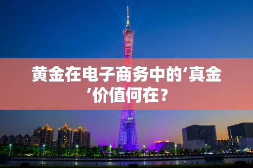 黄金在电子商务中的‘真金’价值何在？