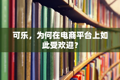 可乐，为何在电商平台上如此受欢迎？