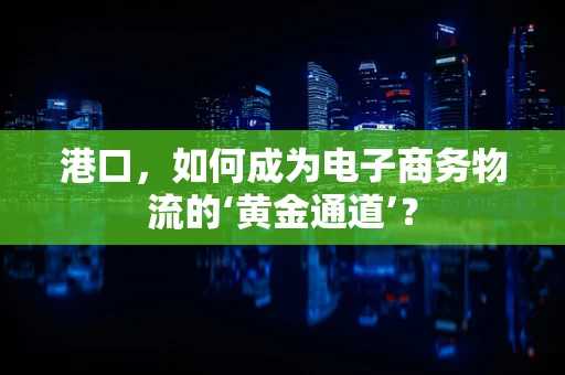 港口，如何成为电子商务物流的‘黄金通道’？