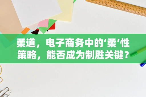柔道，电子商务中的‘柔’性策略，能否成为制胜关键？