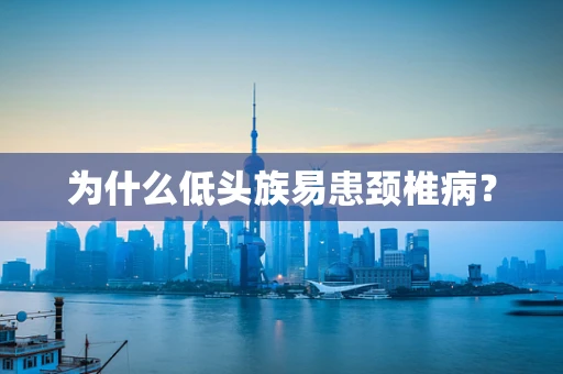 为什么低头族易患颈椎病？