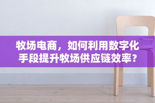 牧场电商，如何利用数字化手段提升牧场供应链效率？