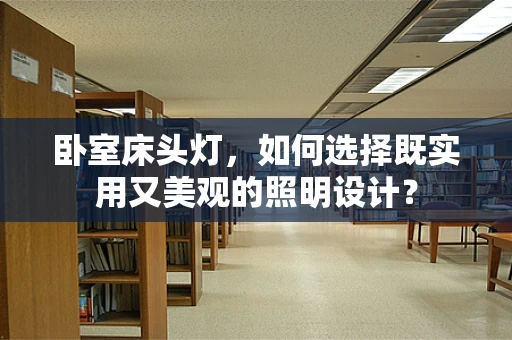 卧室床头灯，如何选择既实用又美观的照明设计？