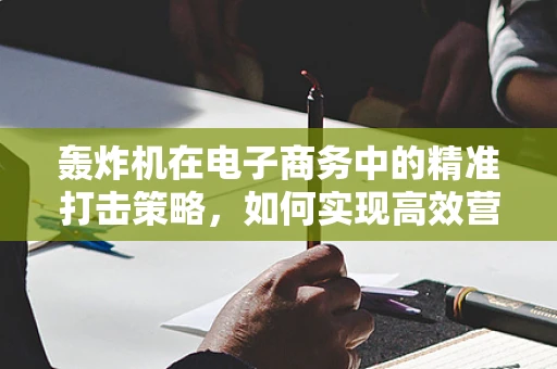 轰炸机在电子商务中的精准打击策略，如何实现高效营销？