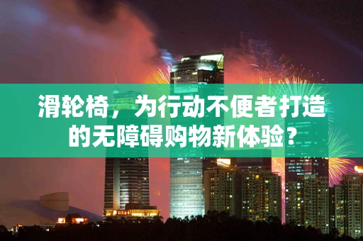 滑轮椅，为行动不便者打造的无障碍购物新体验？