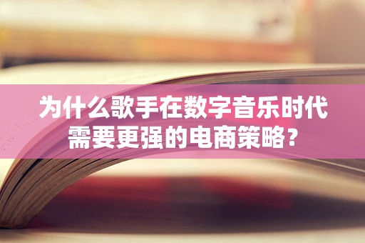 为什么歌手在数字音乐时代需要更强的电商策略？