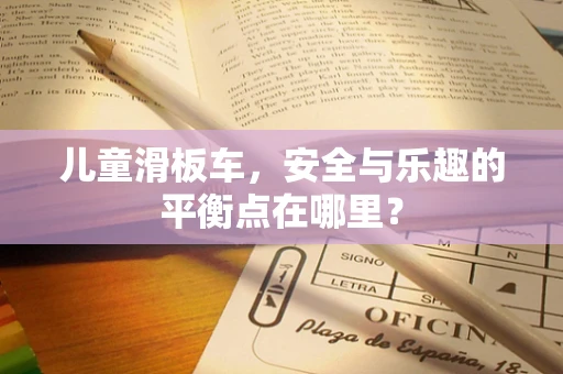 儿童滑板车，安全与乐趣的平衡点在哪里？