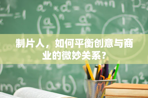 制片人，如何平衡创意与商业的微妙关系？