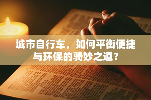 城市自行车，如何平衡便捷与环保的骑妙之道？