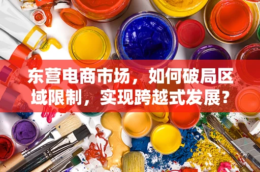 东营电商市场，如何破局区域限制，实现跨越式发展？