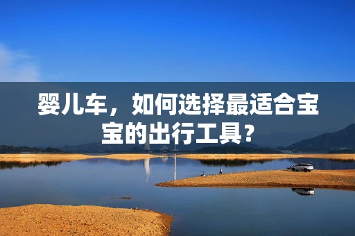 婴儿车，如何选择最适合宝宝的出行工具？