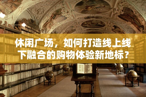 休闲广场，如何打造线上线下融合的购物体验新地标？