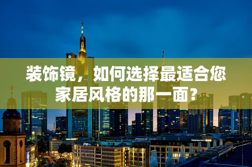 装饰镜，如何选择最适合您家居风格的那一面？