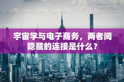 宇宙学与电子商务，两者间隐藏的连接是什么？