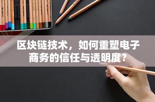 区块链技术，如何重塑电子商务的信任与透明度？