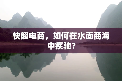 快艇电商，如何在水面商海中疾驰？